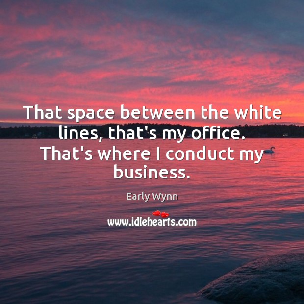 That space between the white lines, that’s my office. That’s where I conduct my business. Image
