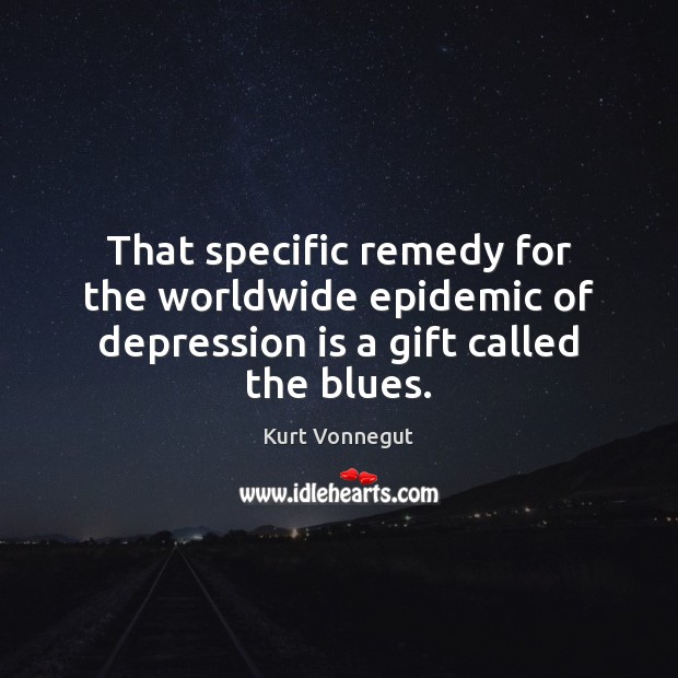 That speciﬁc remedy for the worldwide epidemic of depression is a gift called the blues. Depression Quotes Image