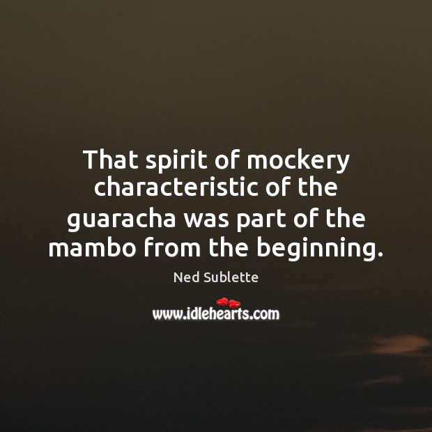 That spirit of mockery characteristic of the guaracha was part of the Ned Sublette Picture Quote