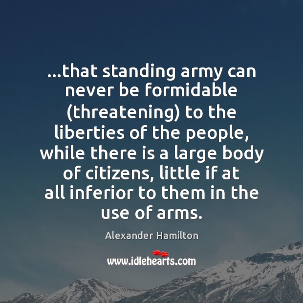 …that standing army can never be formidable (threatening) to the liberties of Alexander Hamilton Picture Quote