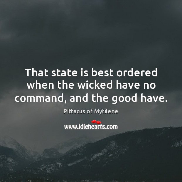That state is best ordered when the wicked have no command, and the good have. Image