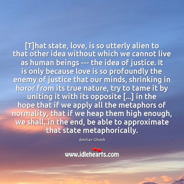 [T]hat state, love, is so utterly alien to that other idea Amitav Ghosh Picture Quote