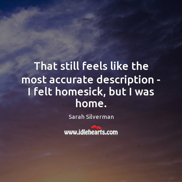 That still feels like the most accurate description – I felt homesick, but I was home. 