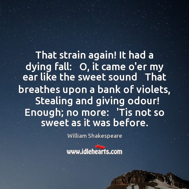 That strain again! It had a dying fall:   O, it came o’er William Shakespeare Picture Quote