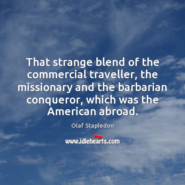 That strange blend of the commercial traveller, the missionary and the barbarian Olaf Stapledon Picture Quote