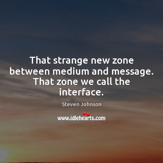 That strange new zone between medium and message. That zone we call the interface. Steven Johnson Picture Quote