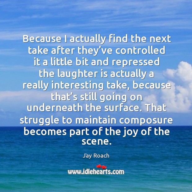 That struggle to maintain composure becomes part of the joy of the scene. Jay Roach Picture Quote