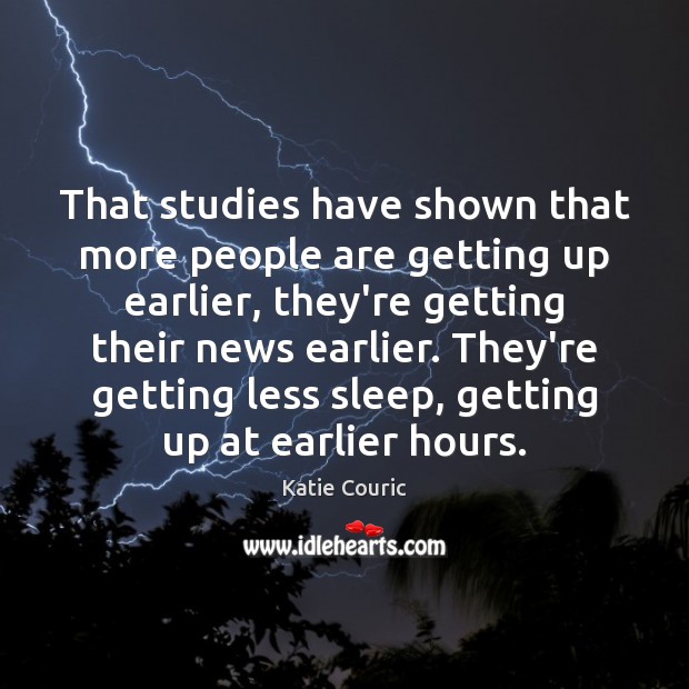 That studies have shown that more people are getting up earlier, they’re Katie Couric Picture Quote