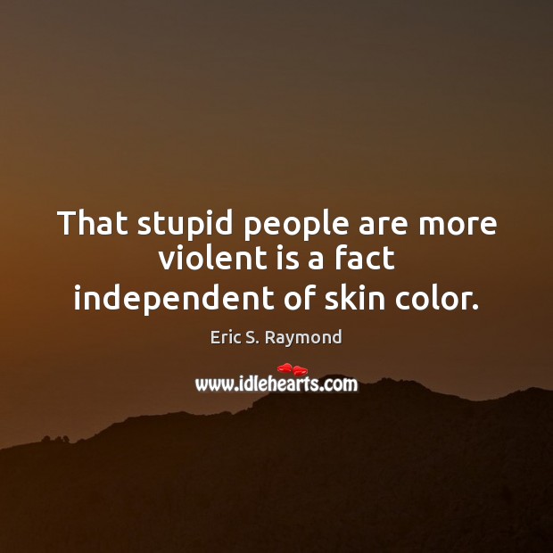 That stupid people are more violent is a fact independent of skin color. Eric S. Raymond Picture Quote