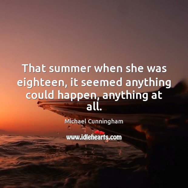 That summer when she was eighteen, it seemed anything could happen, anything at all. Michael Cunningham Picture Quote