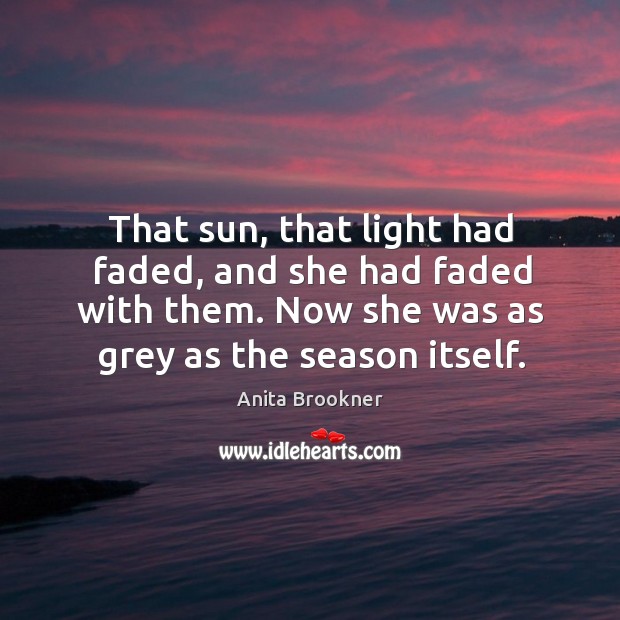That sun, that light had faded, and she had faded with them. Anita Brookner Picture Quote