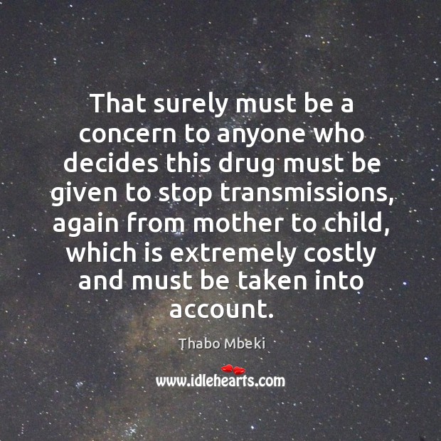 That surely must be a concern to anyone who decides this drug must be given to stop transmissions Thabo Mbeki Picture Quote