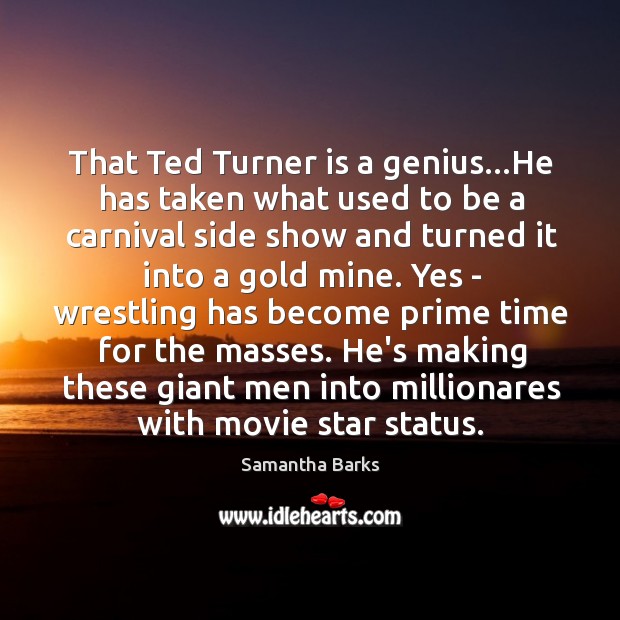 That Ted Turner is a genius…He has taken what used to Samantha Barks Picture Quote