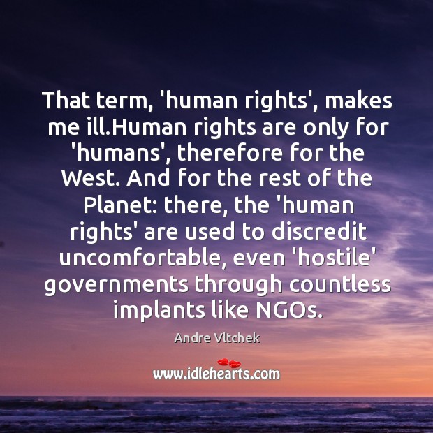 That term, ‘human rights’, makes me ill.Human rights are only for Andre Vltchek Picture Quote