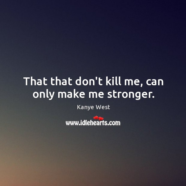 That that don’t kill me, can only make me stronger. Kanye West Picture Quote