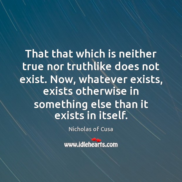 That that which is neither true nor truthlike does not exist. Now, Nicholas of Cusa Picture Quote