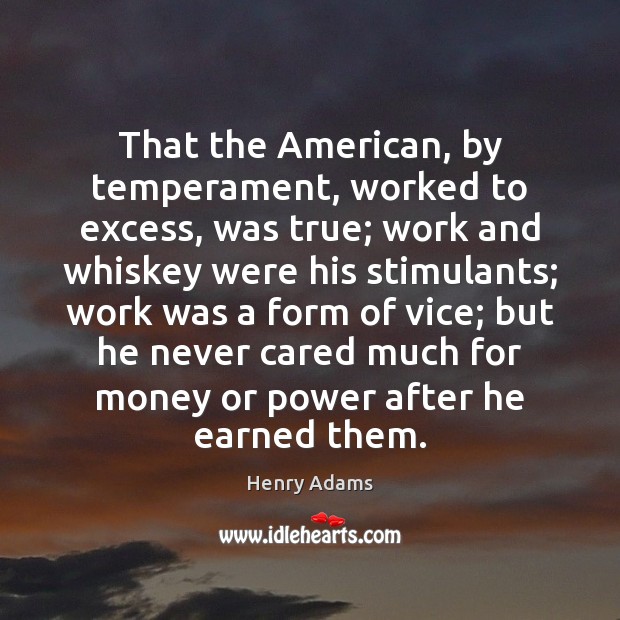 That the American, by temperament, worked to excess, was true; work and Henry Adams Picture Quote