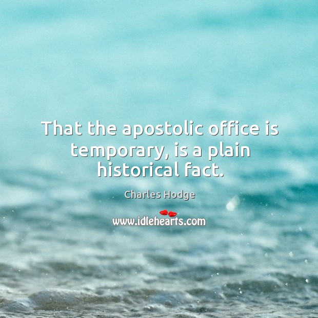 That the apostolic office is temporary, is a plain historical fact. Charles Hodge Picture Quote