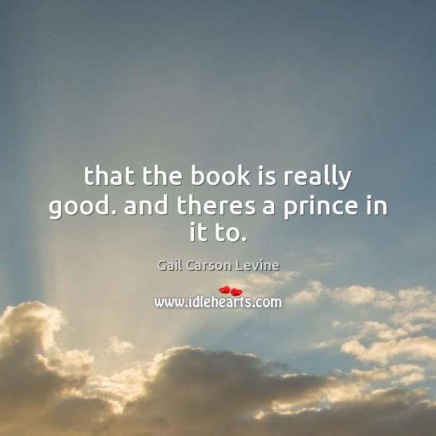 That the book is really good. and theres a prince in it to. Gail Carson Levine Picture Quote