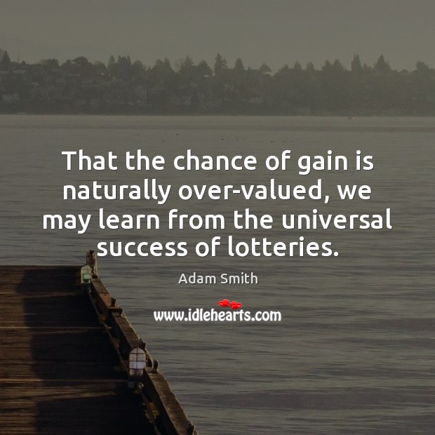 That the chance of gain is naturally over-valued, we may learn from Adam Smith Picture Quote