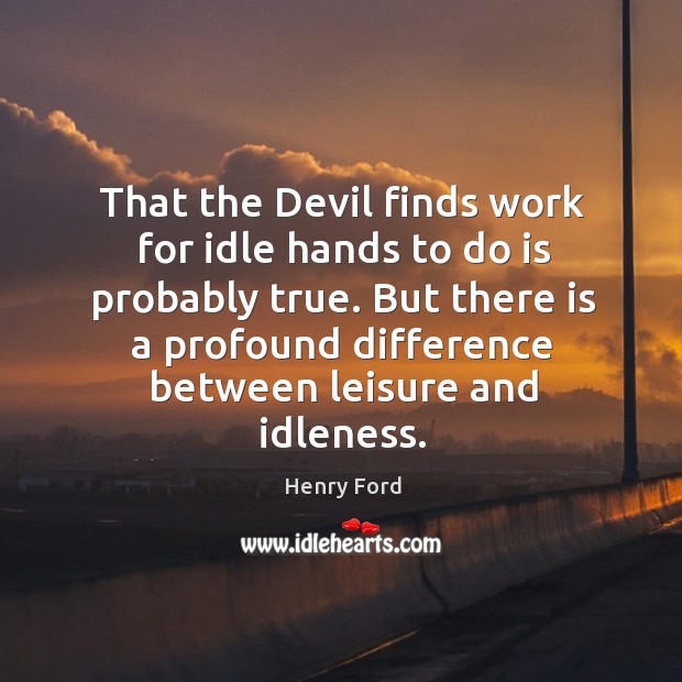 That the Devil finds work for idle hands to do is probably Henry Ford Picture Quote