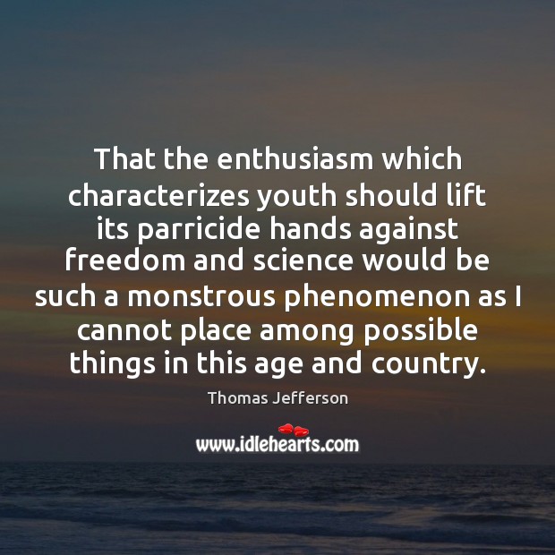 That the enthusiasm which characterizes youth should lift its parricide hands against Thomas Jefferson Picture Quote