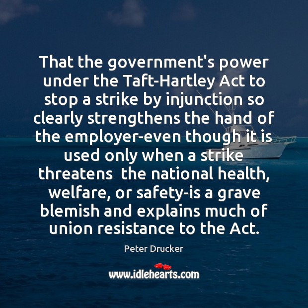 That the government’s power under the Taft-Hartley Act to stop a strike Peter Drucker Picture Quote