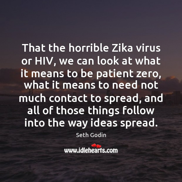 That the horrible Zika virus or HIV, we can look at what Seth Godin Picture Quote