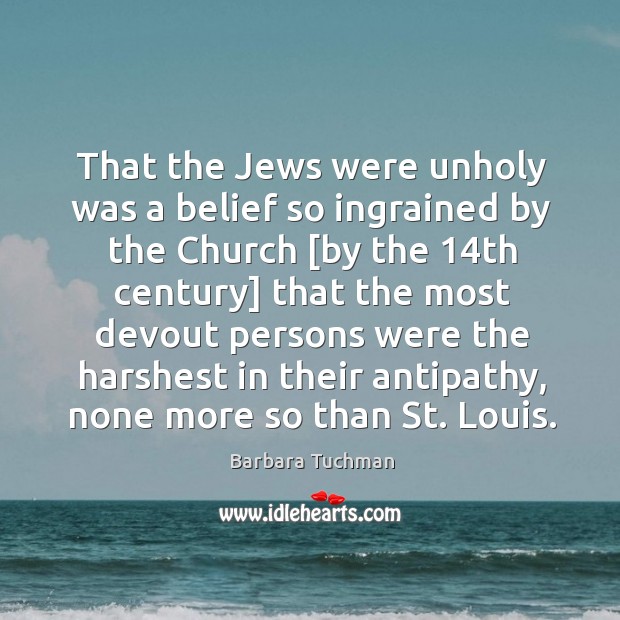 That the Jews were unholy was a belief so ingrained by the Barbara Tuchman Picture Quote