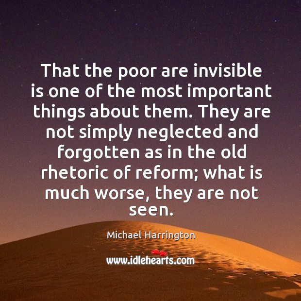 That the poor are invisible is one of the most important things about them. Michael Harrington Picture Quote