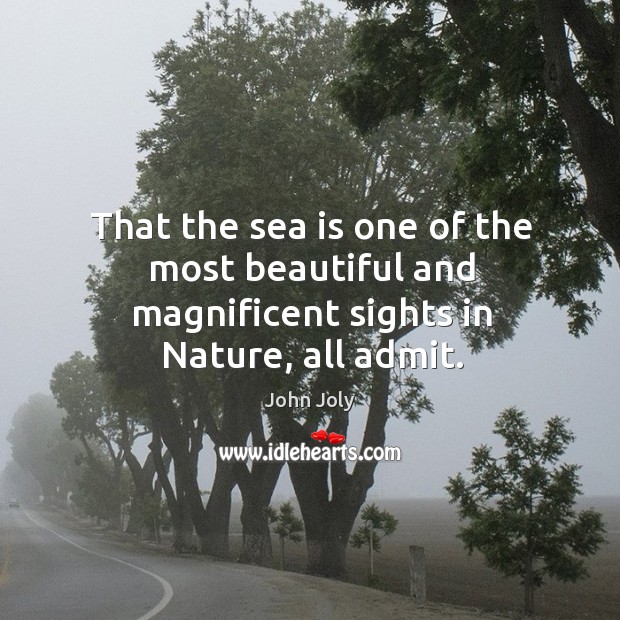That the sea is one of the most beautiful and magnificent sights in nature, all admit. John Joly Picture Quote
