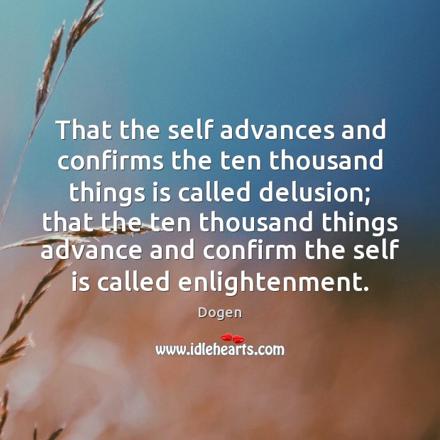 That the self advances and confirms the ten thousand things is called Dogen Picture Quote