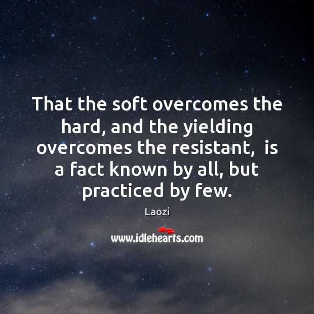 That the soft overcomes the hard, and the yielding overcomes the resistant, Laozi Picture Quote