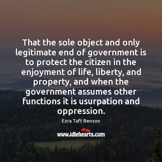 That the sole object and only legitimate end of government is to Ezra Taft Benson Picture Quote