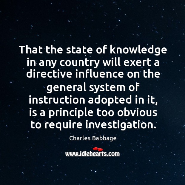 That the state of knowledge in any country will exert a directive influence on the general system Charles Babbage Picture Quote