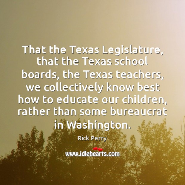 That the Texas Legislature, that the Texas school boards, the Texas teachers, Rick Perry Picture Quote