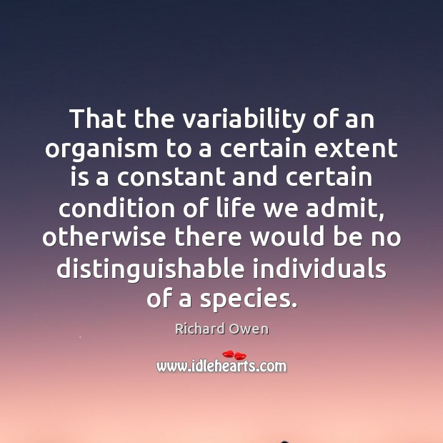 That the variability of an organism to a certain extent is a Richard Owen Picture Quote