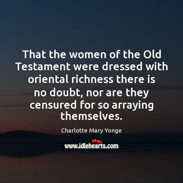That the women of the Old Testament were dressed with oriental richness Charlotte Mary Yonge Picture Quote