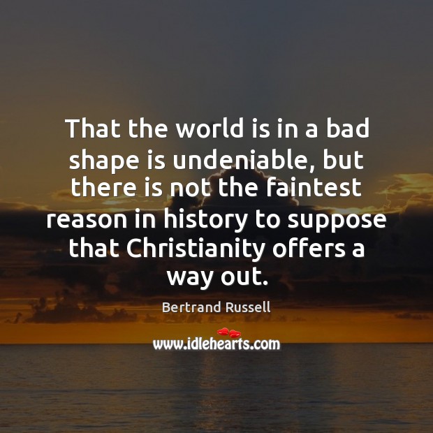 That the world is in a bad shape is undeniable, but there Bertrand Russell Picture Quote
