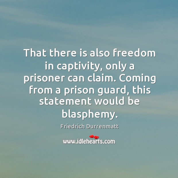 That there is also freedom in captivity, only a prisoner can claim. Image