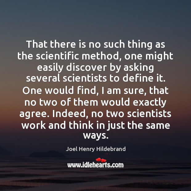 That there is no such thing as the scientific method, one might Joel Henry Hildebrand Picture Quote