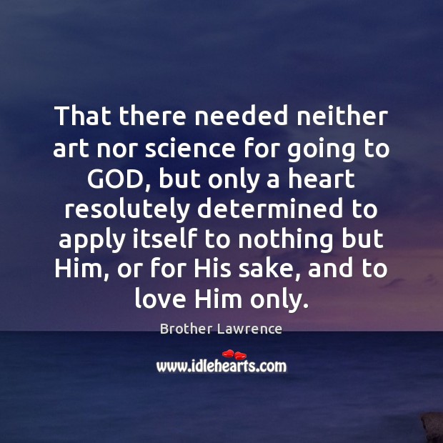 That there needed neither art nor science for going to GOD, but Brother Lawrence Picture Quote