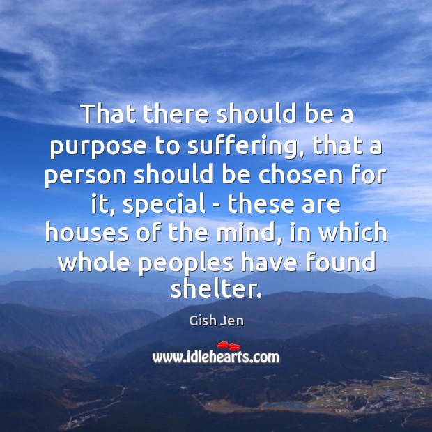 That there should be a purpose to suffering, that a person should Gish Jen Picture Quote