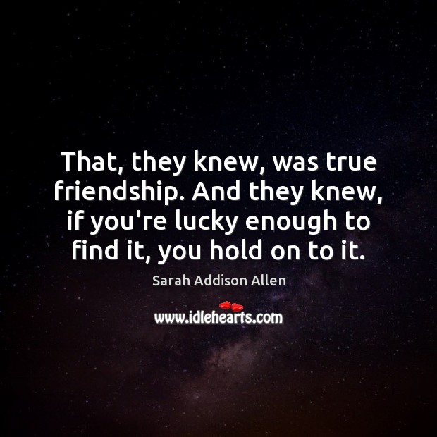 That, they knew, was true friendship. And they knew, if you’re lucky Sarah Addison Allen Picture Quote