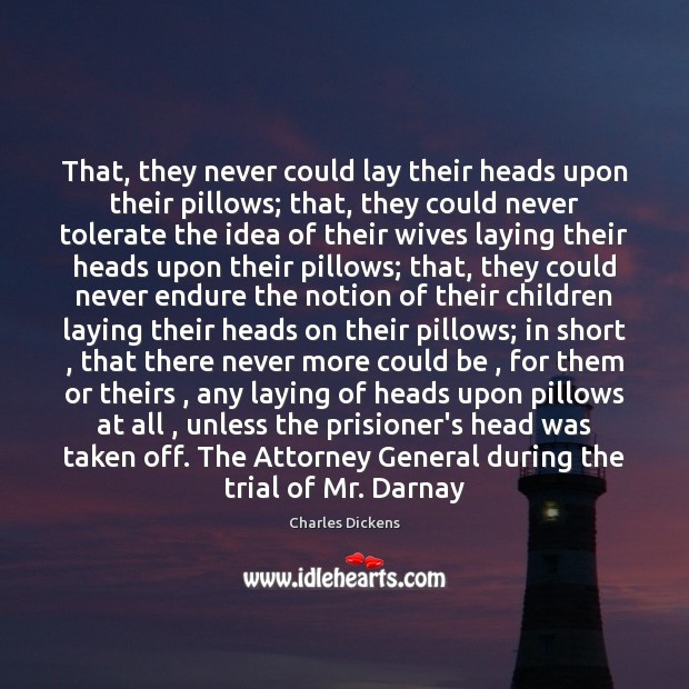 That, they never could lay their heads upon their pillows; that, they 