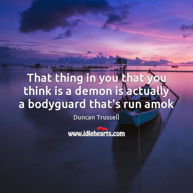 That thing in you that you think is a demon is actually a bodyguard that’s run amok Duncan Trussell Picture Quote