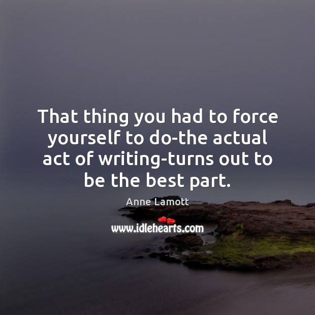 That thing you had to force yourself to do-the actual act of Anne Lamott Picture Quote