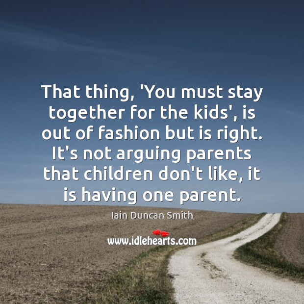 That thing, ‘You must stay together for the kids’, is out of Iain Duncan Smith Picture Quote