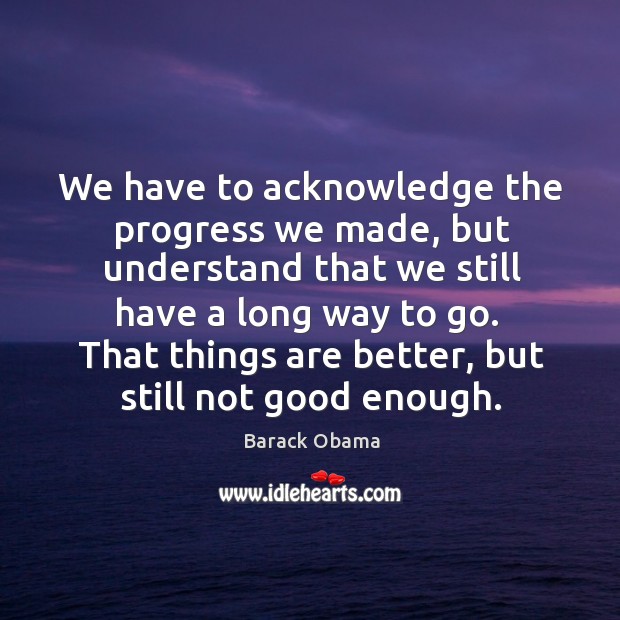 That things are better, but still not good enough. Progress Quotes Image