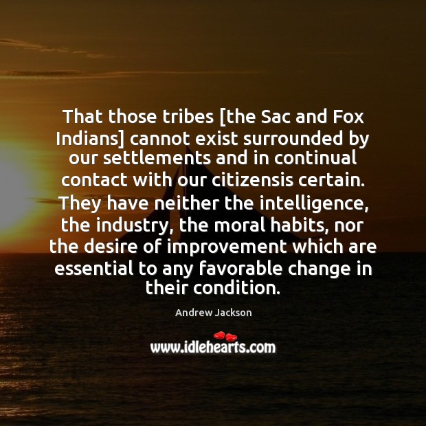 That those tribes [the Sac and Fox Indians] cannot exist surrounded by Andrew Jackson Picture Quote